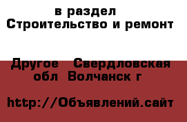  в раздел : Строительство и ремонт » Другое . Свердловская обл.,Волчанск г.